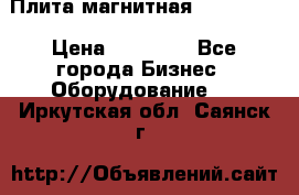 Плита магнитная 7208 0003 › Цена ­ 20 000 - Все города Бизнес » Оборудование   . Иркутская обл.,Саянск г.